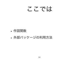 ここでは 
• 作図関数 
• 外部パッケージの利用方法 
64 
 