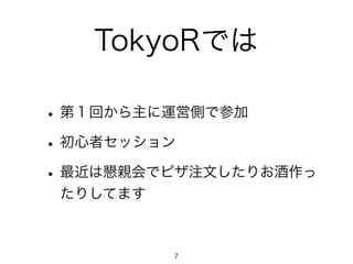 TokyoRでは 
• 第１回から主に運営側で参加 
• 初心者セッション 
• 最近は懇親会でピザ注文したりお酒作っ 
たりしてます 
7 
 