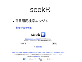 seekR 
• R言語用検索エンジン 
http://seekr.jp/ 
83 
 