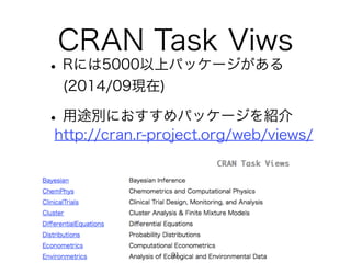 CRAN Task Viws 
• Rには5000以上パッケージがある 
(2014/09現在) 
• 用途別におすすめパッケージを紹介 
http://cran.r-project.org/web/views/ 
91 
 
