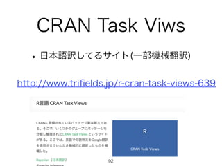 CRAN Task Viws 
• 日本語訳してるサイト(一部機械翻訳) 
http://www.trifields.jp/r-cran-task-views-639 
92 
 