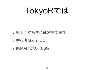 TokyoRでは
•第１回から主に運営側で参加
•初心者セッション
•懇親会(ピザ、お酒)
10
 