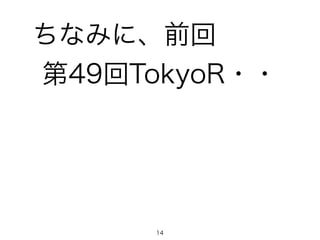ちなみに、前回
第49回TokyoR・・
14
 