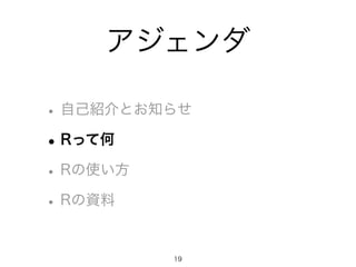 アジェンダ
•自己紹介とお知らせ
•Rって何
•Rの使い方
•Rの資料
19
 