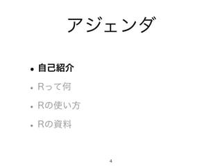 アジェンダ
•自己紹介
•Rって何
•Rの使い方
•Rの資料
4
 