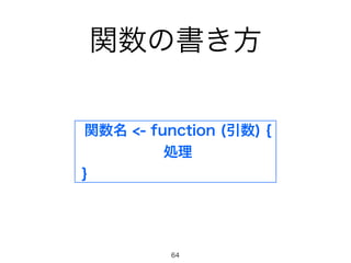 関数の書き方
関数名 <- function (引数) {
処理
}
64
 
