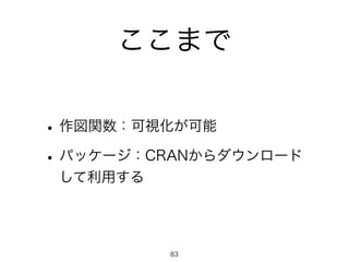 ここまで
•作図関数：可視化が可能
•パッケージ：CRANからダウンロード
して利用する
83
 