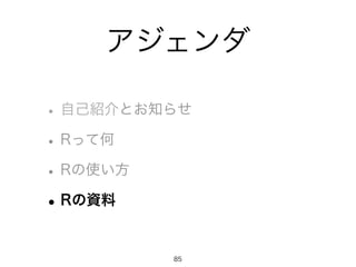 アジェンダ
•自己紹介とお知らせ
•Rって何
•Rの使い方
•Rの資料
85
 