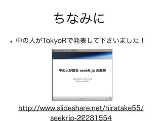 ちなみに
•中の人がTokyoRで発表して下さいました！
http://www.slideshare.net/hiratake55/
seekrjp-2228155488
 