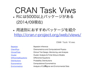 CRAN Task Viws
•Rには5000以上パッケージがある
(2014/09現在)
•用途別におすすめパッケージを紹介
http://cran.r-project.org/web/views/
95
 