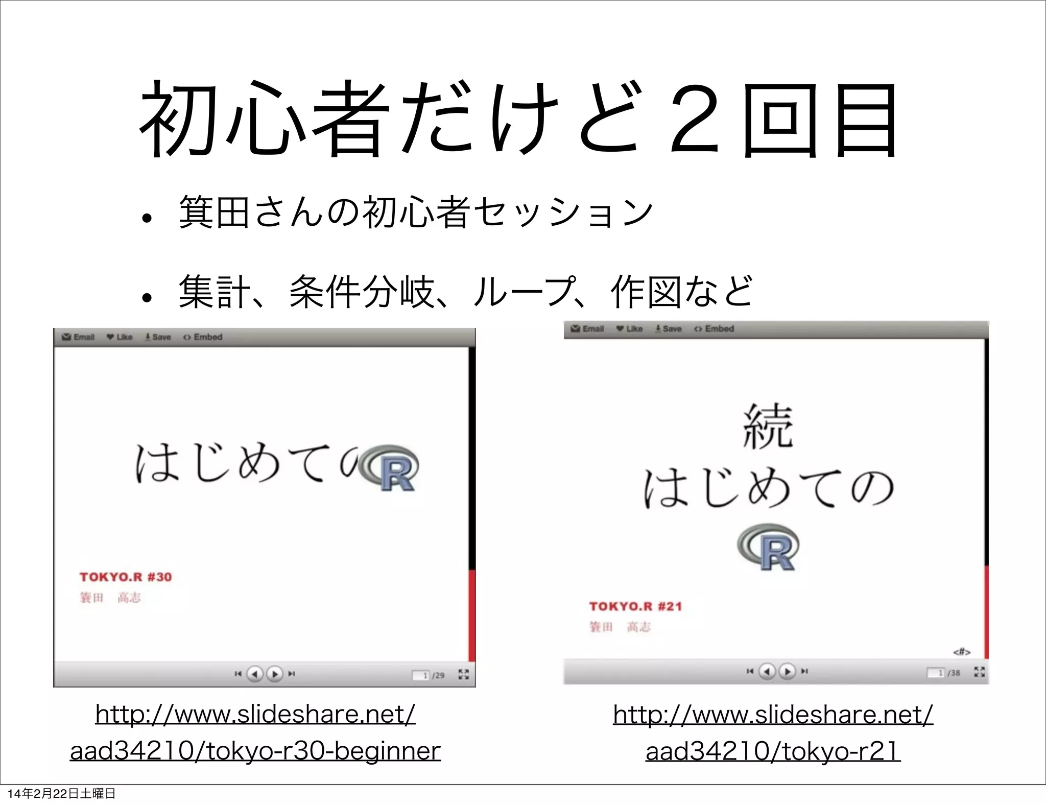 初心者だけど２回目
• 箕田さんの初心者セッション
• 集計、条件分岐、ループ、作図など

http://www.slideshare.net/
aad34210/tokyo-r30-beginner
14年2月22日土曜日

http://www.slideshare.net/
aad34210/tokyo-r21

 