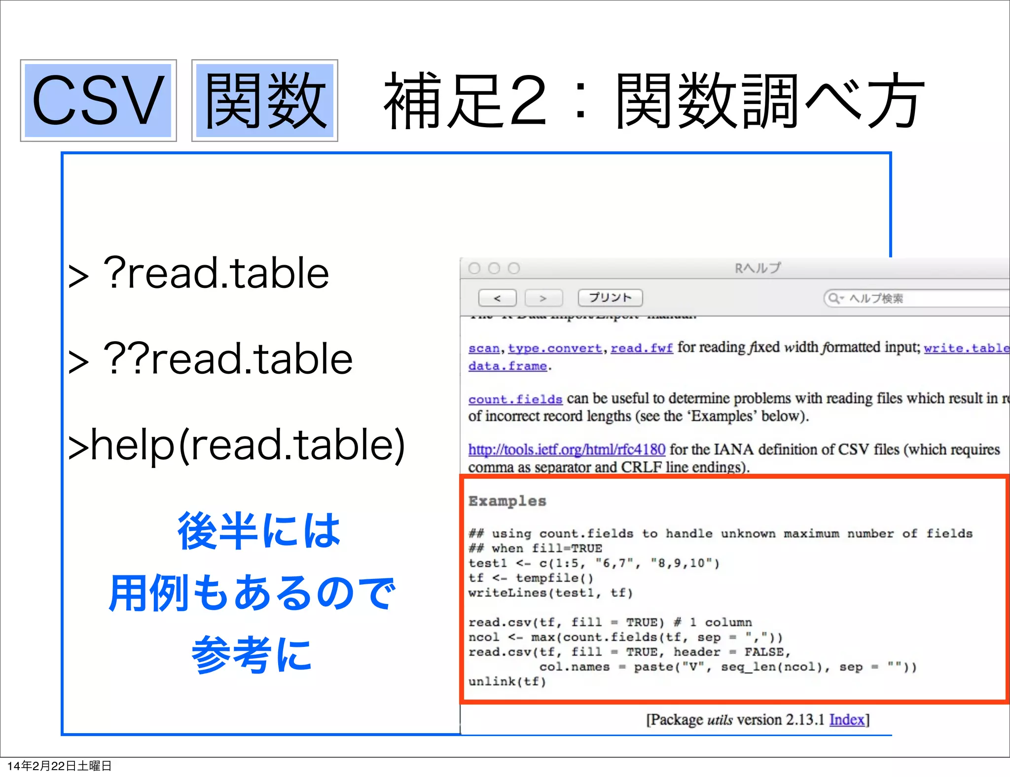 CSV 関数 補足2：関数調べ方
> ?read.table
> ??read.table
>help(read.table)
後半には
用例もあるので
参考に
14年2月22日土曜日

 