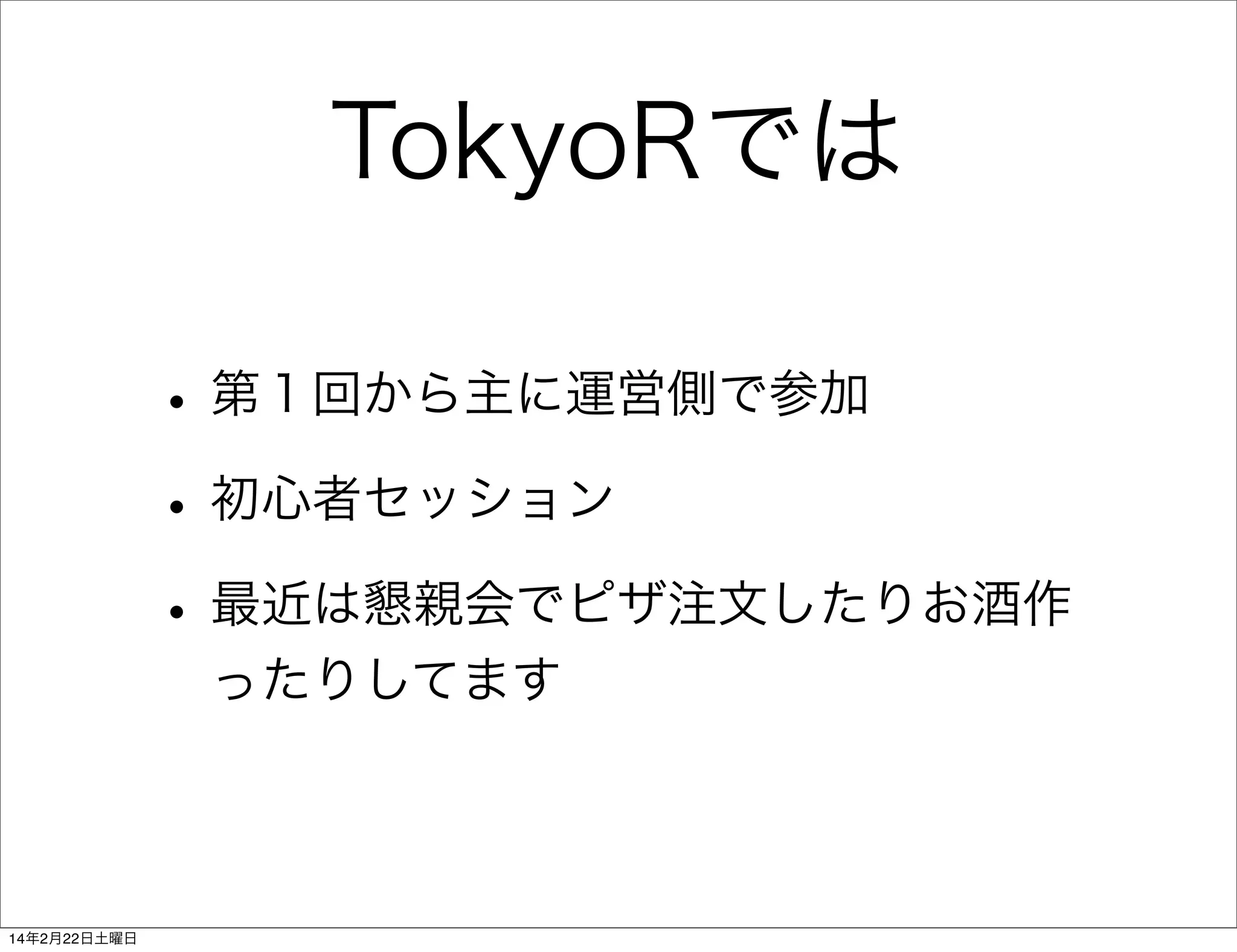 TokyoRでは
• 第１回から主に運営側で参加
• 初心者セッション
• 最近は懇親会でピザ注文したりお酒作
ったりしてます

14年2月22日土曜日

 