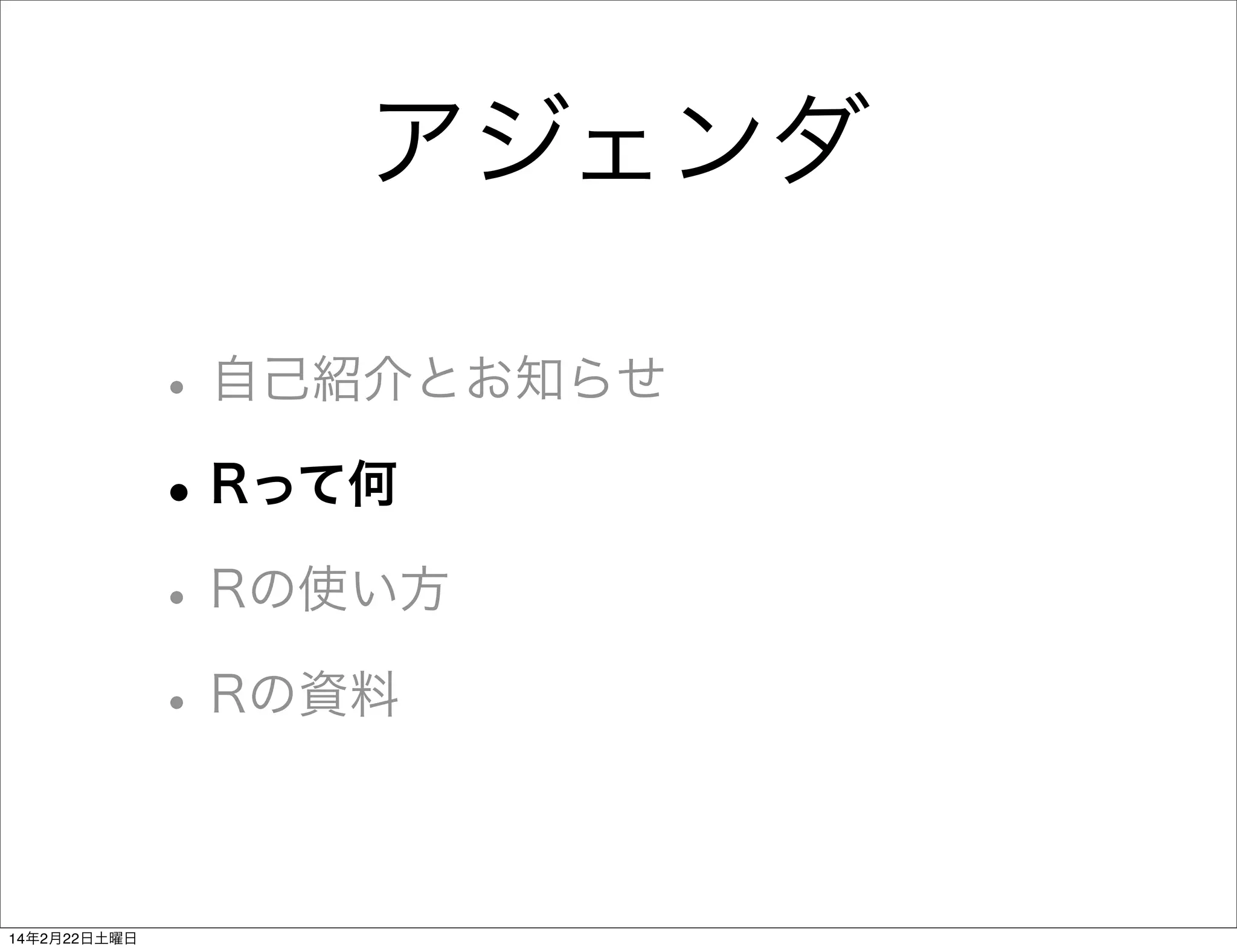 アジェンダ
• 自己紹介とお知らせ
• Rって何
• Rの使い方
• Rの資料
14年2月22日土曜日

 
