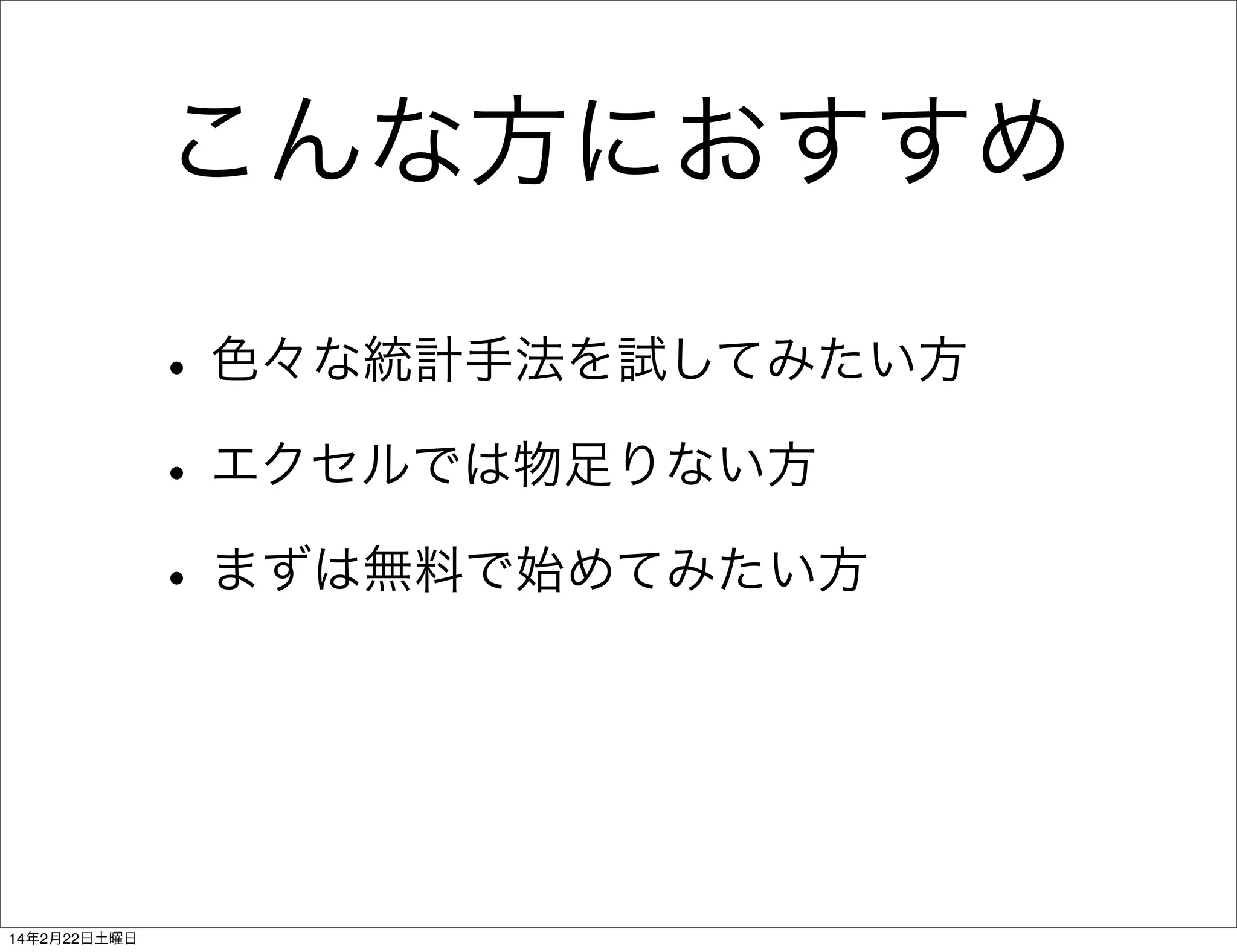 こんな方におすすめ
• 色々な統計手法を試してみたい方
• エクセルでは物足りない方
• まずは無料で始めてみたい方

14年2月22日土曜日

 