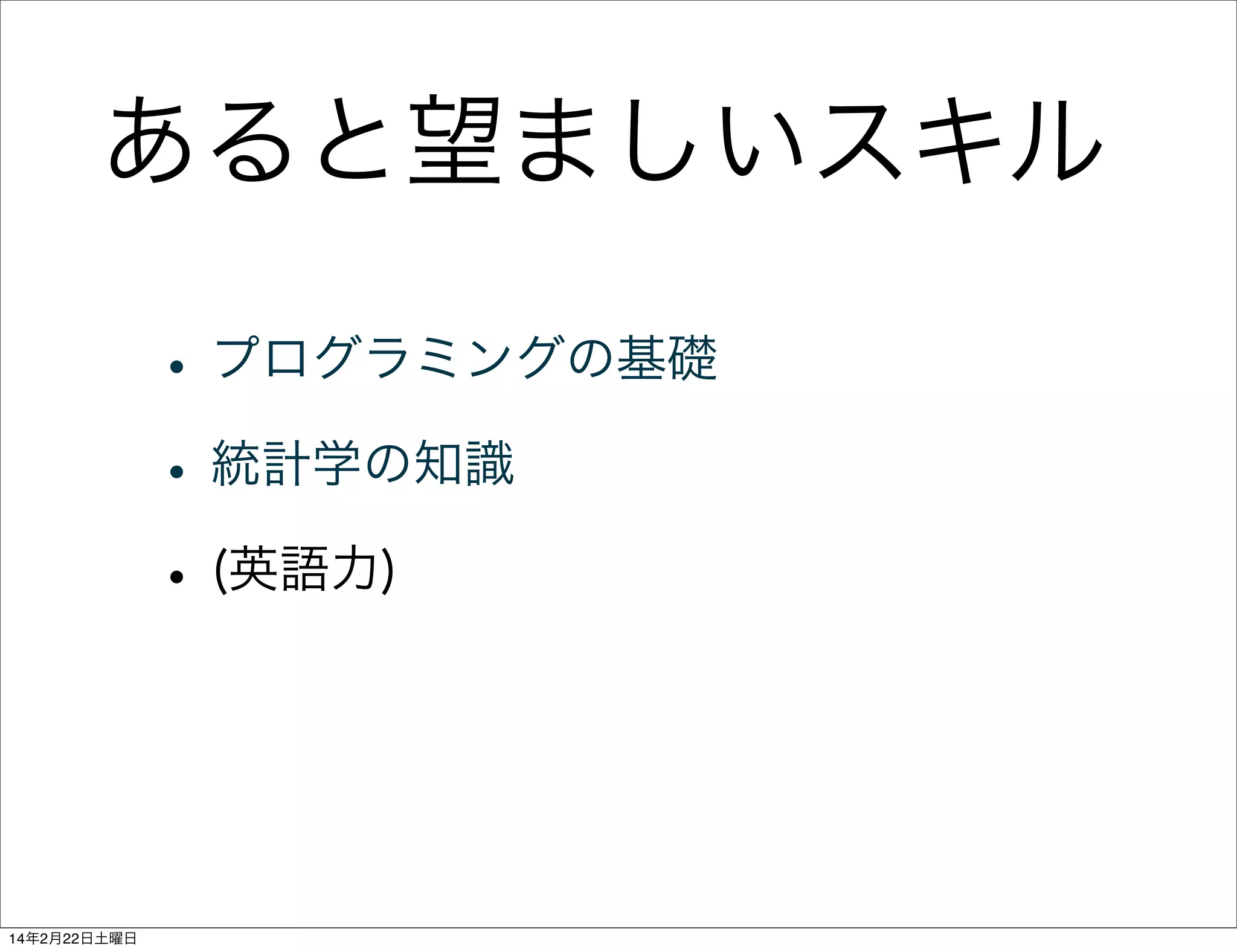 あると望ましいスキル
• プログラミングの基礎
• 統計学の知識
• (英語力)

14年2月22日土曜日

 