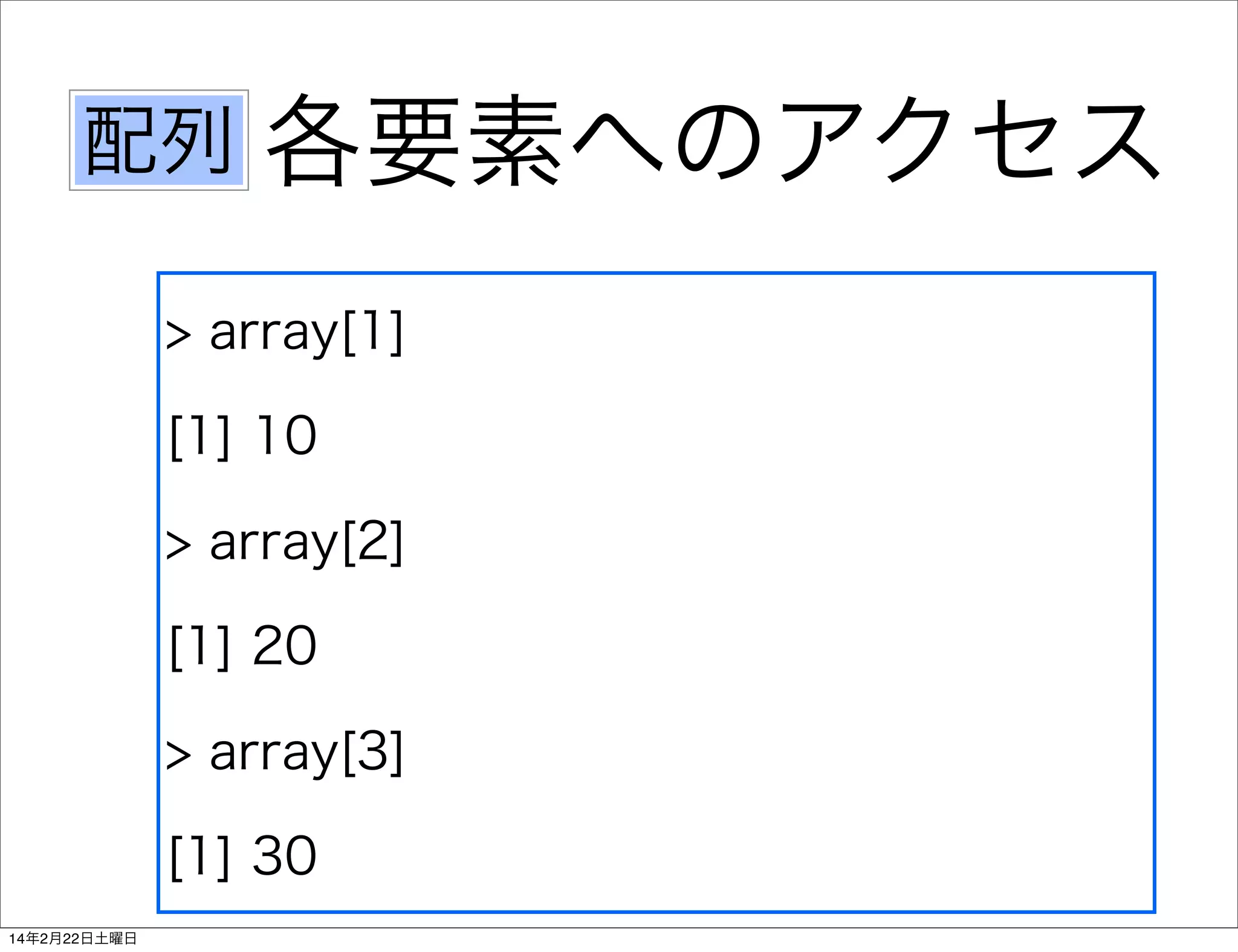 配列

各要素へのアクセス

> array[1]
[1] 10
> array[2]
[1] 20
> array[3]
[1] 30
14年2月22日土曜日

 