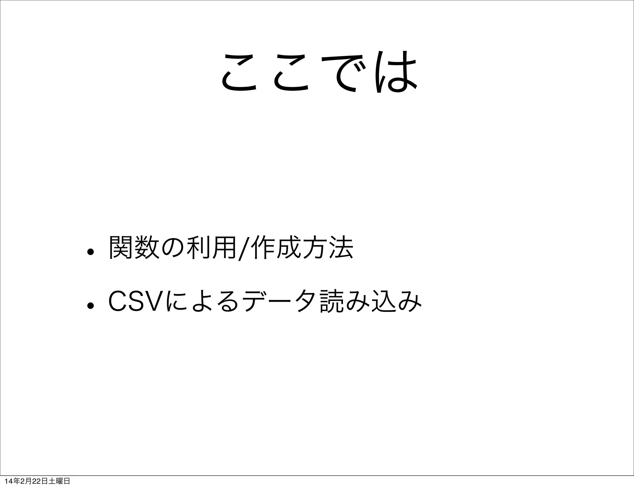 ここでは
• 関数の利用/作成方法
• CSVによるデータ読み込み

14年2月22日土曜日

 
