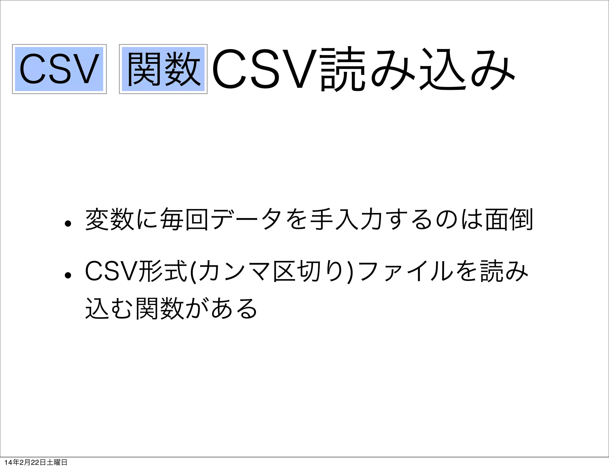 CSV 関数 CSV読み込み

• 変数に毎回データを手入力するのは面倒
• CSV形式(カンマ区切り)ファイルを読み
込む関数がある

14年2月22日土曜日

 