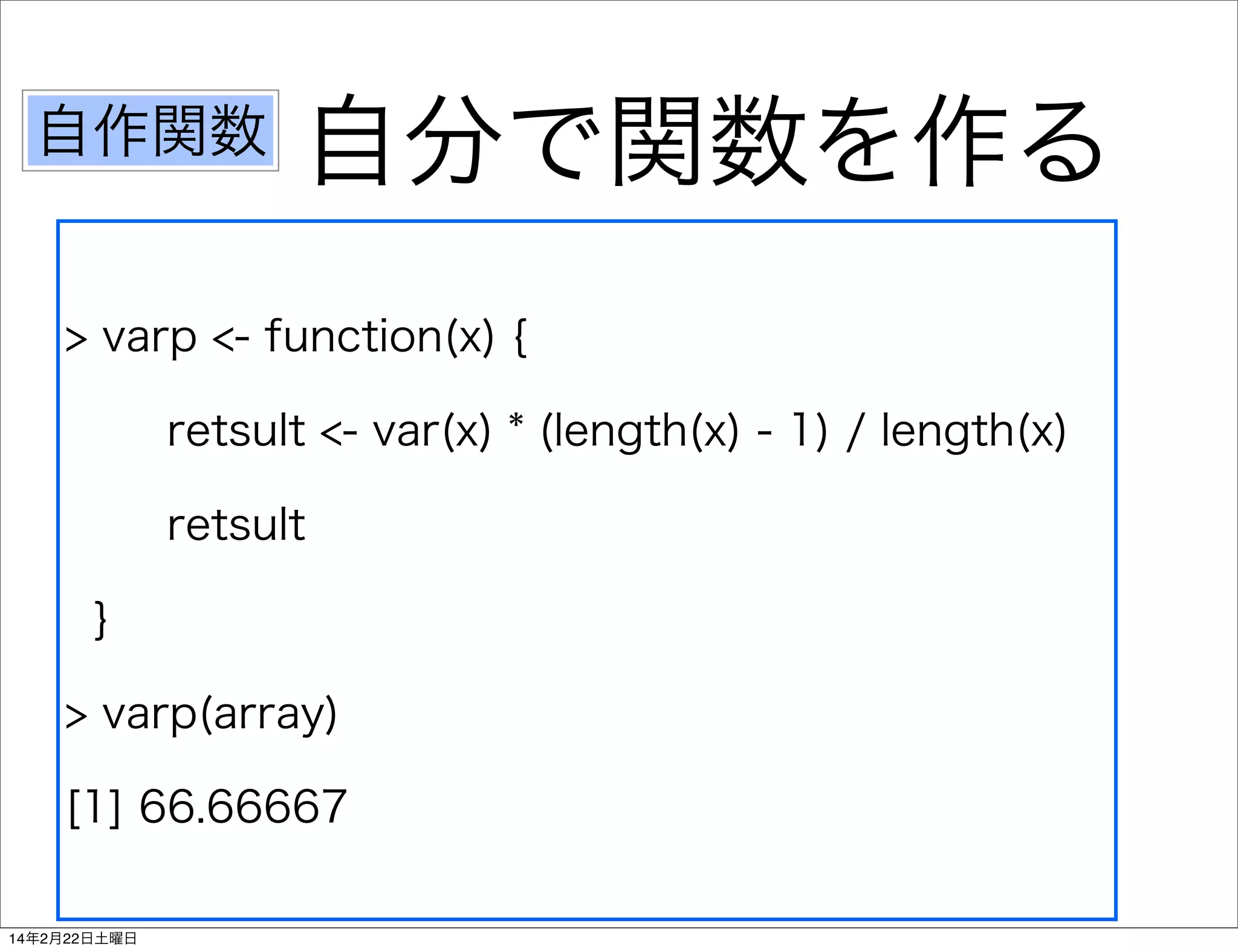 自作関数

自分で関数を作る

> varp <- function(x) {
retsult <- var(x) * (length(x) - 1) / length(x)
retsult
}
> varp(array)
[1] 66.66667
14年2月22日土曜日

 