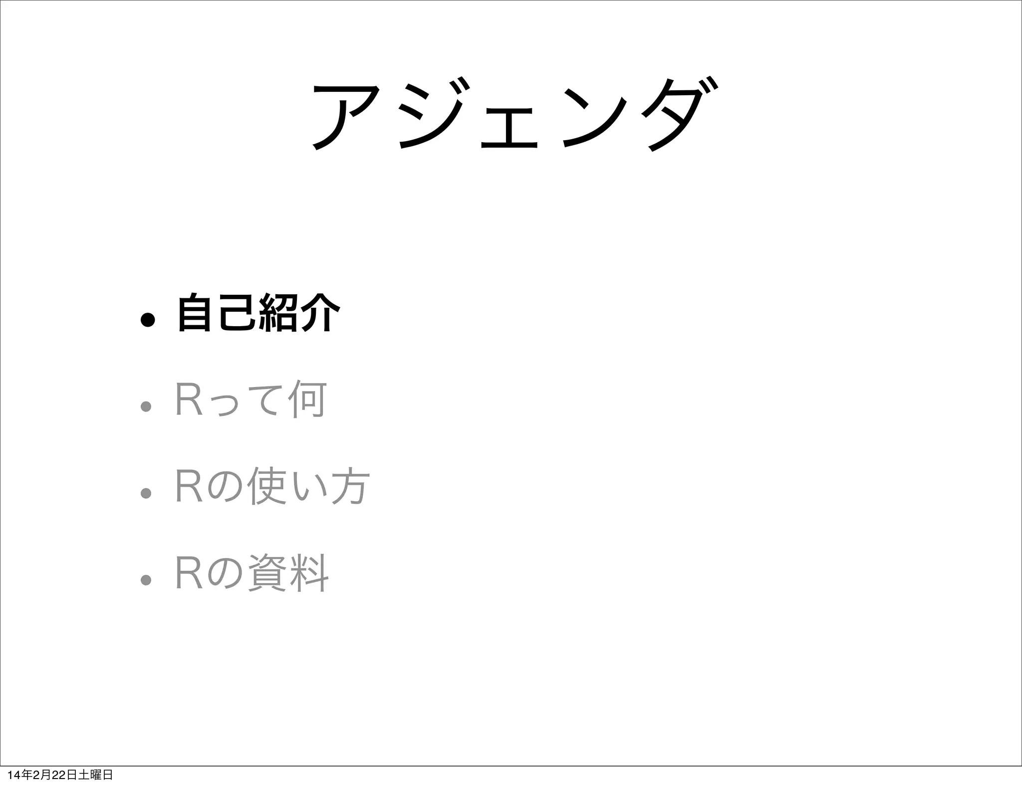アジェンダ
• 自己紹介
• Rって何
• Rの使い方
• Rの資料
14年2月22日土曜日

 