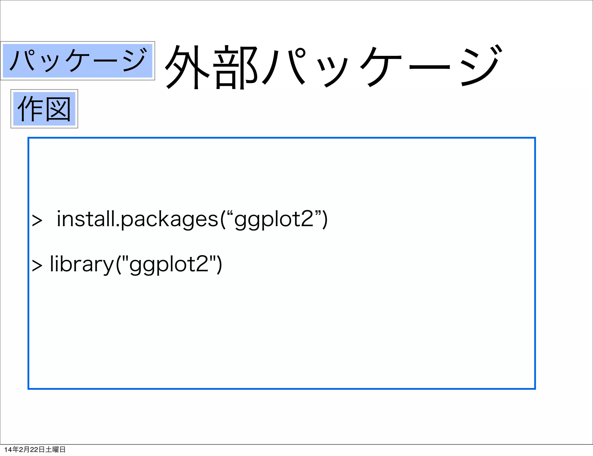 パッケージ

外部パッケージ

作図

> install.packages( ggplot2 )
> library("ggplot2")

14年2月22日土曜日

 