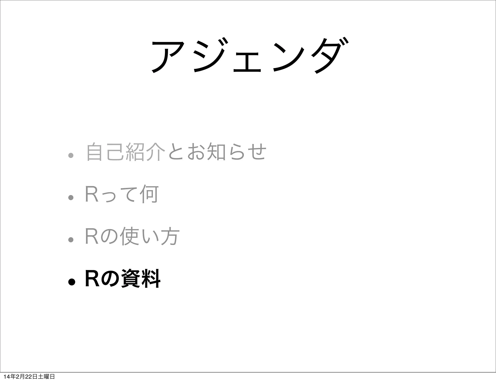 アジェンダ
• 自己紹介とお知らせ
• Rって何
• Rの使い方
• Rの資料
14年2月22日土曜日

 