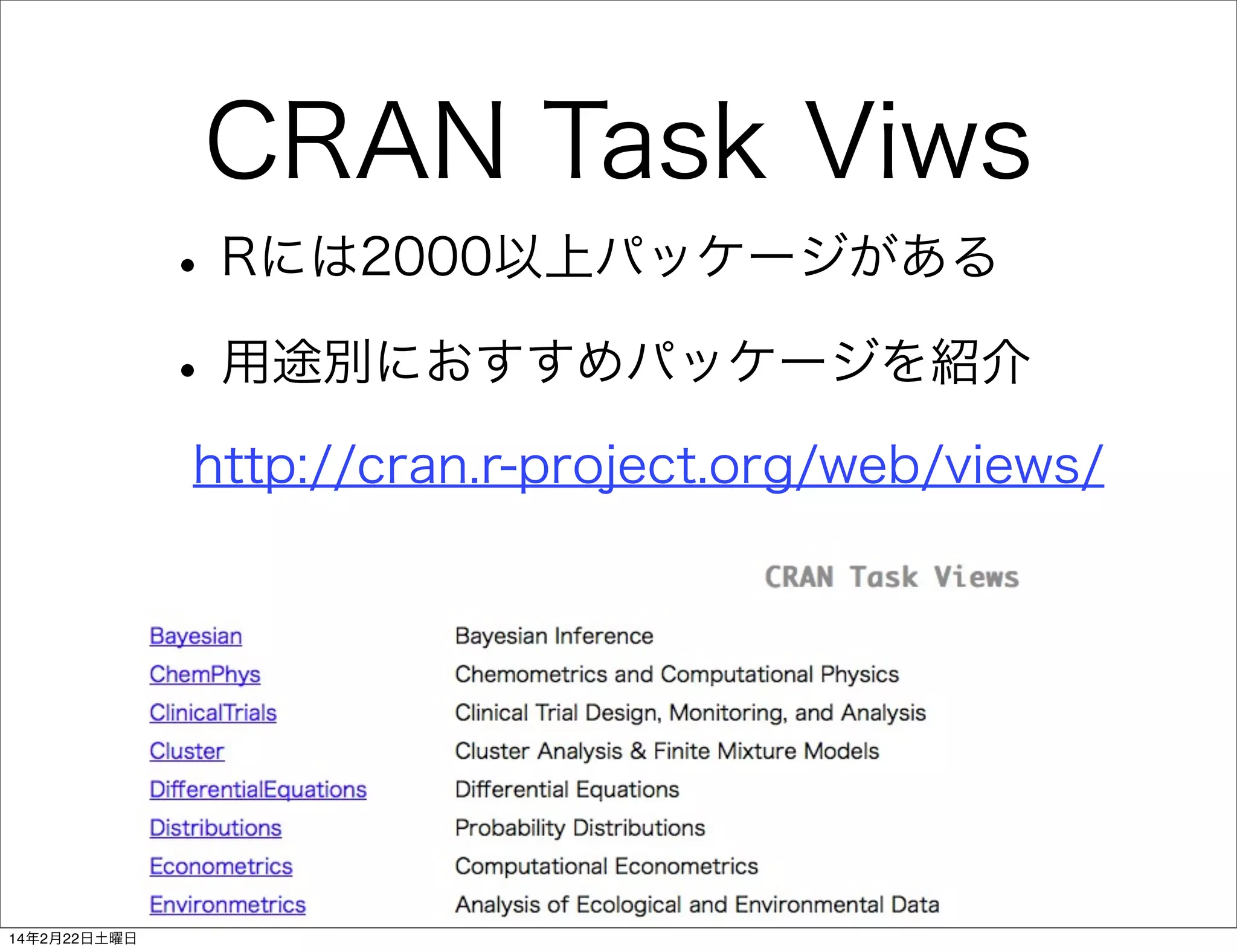 CRAN Task Viws
• Rには2000以上パッケージがある
• 用途別におすすめパッケージを紹介
http://cran.r-project.org/web/views/

14年2月22日土曜日

 