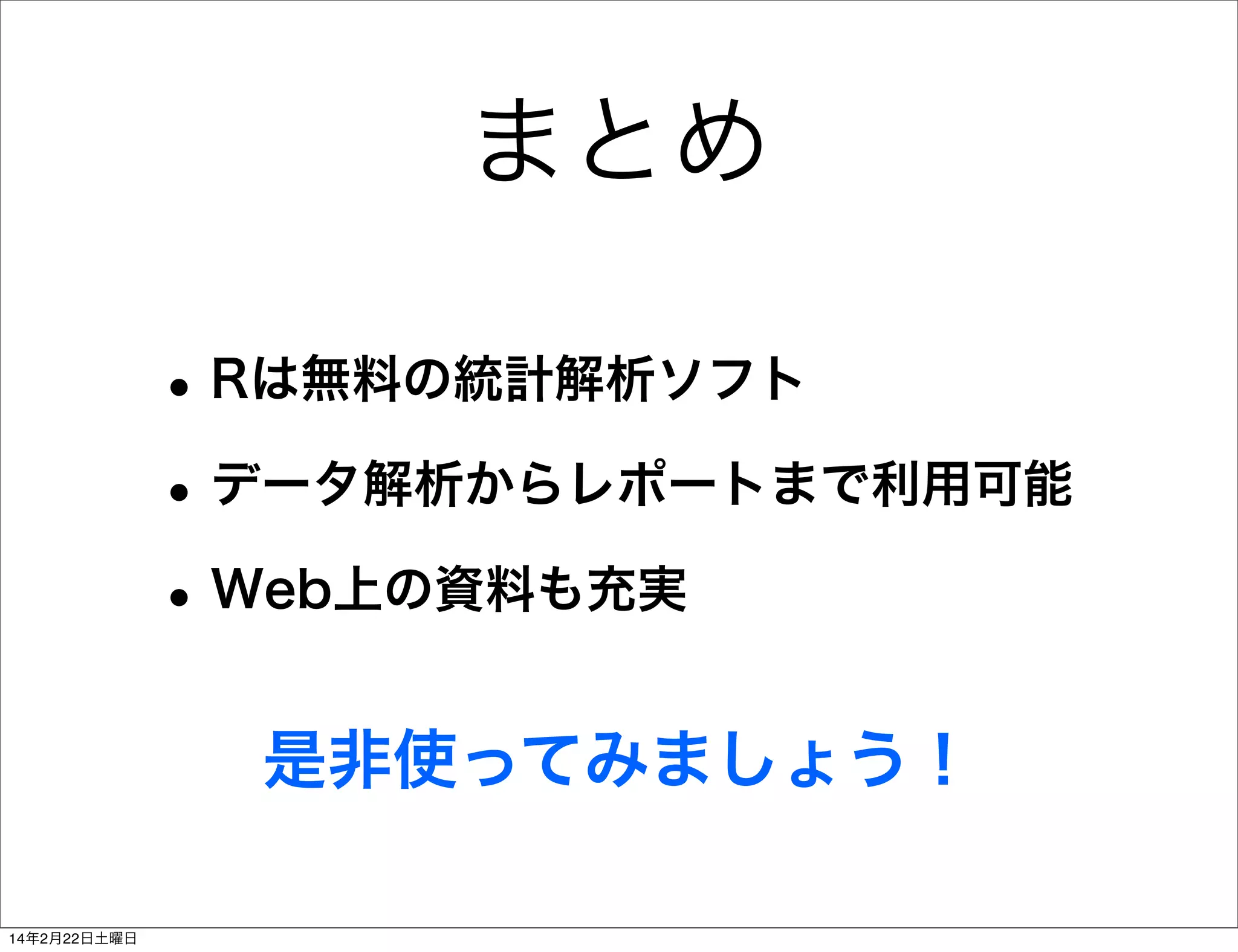 まとめ
• Rは無料の統計解析ソフト
• データ解析からレポートまで利用可能
• Web上の資料も充実
是非使ってみましょう！
14年2月22日土曜日

 