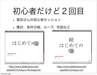 初心者だけど２回目
• 箕田さんの初心者セッション
• 集計、条件分岐、ループ、作図など

http://www.slideshare.net/
aad34210/tokyo-r30-beginner
14年2月22日土曜日

http://www.slideshare.net/
aad34210/tokyo-r21

 