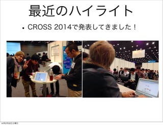 最近のハイライト
• CROSS 2014で発表してきました！

14年2月22日土曜日

 