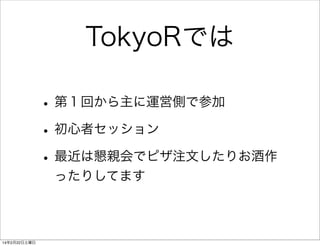 TokyoRでは
• 第１回から主に運営側で参加
• 初心者セッション
• 最近は懇親会でピザ注文したりお酒作
ったりしてます

14年2月22日土曜日

 