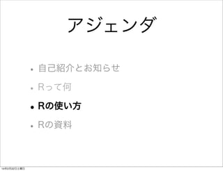 アジェンダ
• 自己紹介とお知らせ
• Rって何
• Rの使い方
• Rの資料
14年2月22日土曜日

 