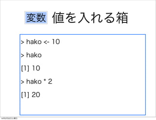 変数

値を入れる箱

> hako <- 10
> hako
[1] 10
> hako * 2
[1] 20

14年2月22日土曜日

 
