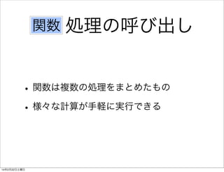 関数

処理の呼び出し

• 関数は複数の処理をまとめたもの
• 様々な計算が手軽に実行できる

14年2月22日土曜日

 