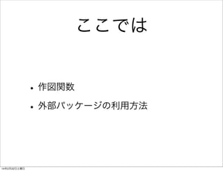 ここでは
• 作図関数
• 外部パッケージの利用方法

14年2月22日土曜日

 