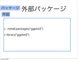 パッケージ

外部パッケージ

作図

> install.packages( ggplot2 )
> library("ggplot2")

14年2月22日土曜日

 