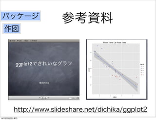 パッケージ

参考資料

作図

http://www.slideshare.net/dichika/ggplot2
14年2月22日土曜日

 