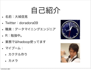 自己紹介

• 名前：大城信晃
• Twitter：doradora09
• 職業：データマイニングエンジニア
• R：勉強中。
• 業務ではhadoop使ってます
• マイブーム：
• カクテル作り
• カメラ
14年2月22日土曜日

 