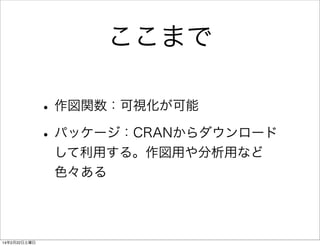 ここまで
• 作図関数：可視化が可能
• パッケージ：CRANからダウンロード
して利用する。作図用や分析用など
色々ある

14年2月22日土曜日

 