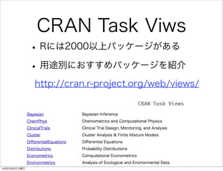 CRAN Task Viws
• Rには2000以上パッケージがある
• 用途別におすすめパッケージを紹介
http://cran.r-project.org/web/views/

14年2月22日土曜日

 