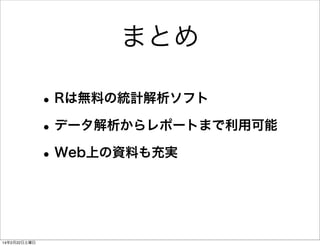 まとめ
• Rは無料の統計解析ソフト
• データ解析からレポートまで利用可能
• Web上の資料も充実

14年2月22日土曜日

 