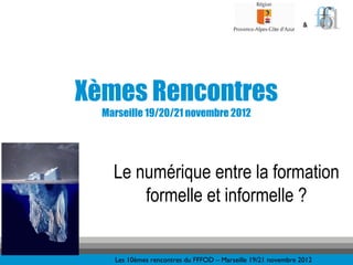 &




Xèmes Rencontres
  Marseille 19/20/21 novembre 2012




    Le numérique entre la formation
        formelle et informelle ?


    Les 10èmes rencontres du FFFOD – Marseille 19/21 novembre 2012
 