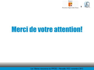 &




Merci de votre attention!




      Les 10èmes rencontres du FFFOD – Marseille 19/21 novembre 2012
 