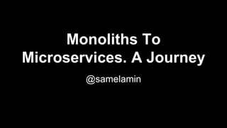 Monoliths To
Microservices. A Journey
@samelamin
 