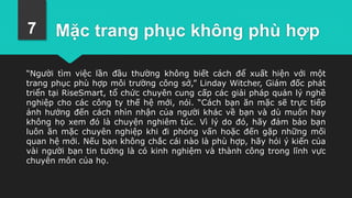 Mặc trang phục không phù hợp
“Người tìm việc lần đầu thường không biết cách để xuất hiện với một
trang phục phù hợp môi trường công sở,” Linday Witcher, Giám đốc phát
triển tại RiseSmart, tổ chức chuyên cung cấp các giải pháp quản lý nghề
nghiệp cho các công ty thế hệ mới, nói. “Cách bạn ăn mặc sẽ trực tiếp
ảnh hưởng đến cách nhìn nhận của người khác về bạn và dù muốn hay
không họ xem đó là chuyện nghiêm túc. Vì lý do đó, hãy đảm bảo bạn
luôn ăn mặc chuyên nghiệp khi đi phỏng vấn hoặc đến gặp những mối
quan hệ mới. Nếu bạn không chắc cái nào là phù hợp, hãy hỏi ý kiến của
vài người bạn tin tưởng là có kinh nghiệm và thành công trong lĩnh vực
chuyên môn của họ.
7
 