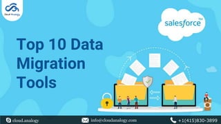 Top 10 Data
Migration
Tools
cloud.analogy info@cloudanalogy.com +1(415)830-3899cloud.analogy info@cloudanalogy.com +1(415)830-3899
 