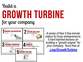 Build a

GROWTH TURBINE
for your company
A series of free 5 five-minute
videos for busy entrepreneurs:
5 hard learned less...