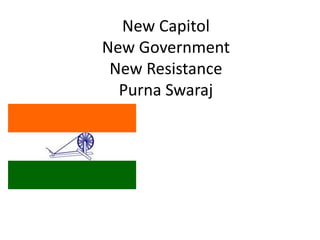 New Capitol
New Government
New Resistance
Purna Swaraj
 