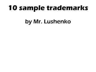 10 sample trademarks by Mr. Lushenko 